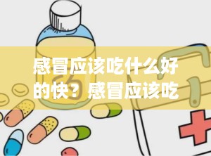 感冒应该吃什么好的快？感冒应该吃什么比较好