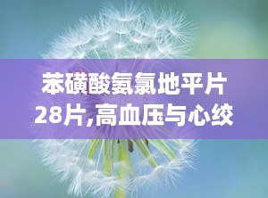 苯磺酸氨氯地平片28片,高血压与心绞痛的克星，守护心血管健康