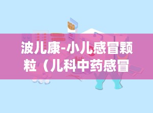 波儿康-小儿感冒颗粒（儿科中药感冒,纯中药配方，呵护儿童健康，缓解感冒不适