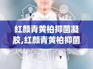 红颜青黄柏抑菌凝胶,红颜青黄柏抑菌凝胶，专业抑菌，呵护女性私密健康