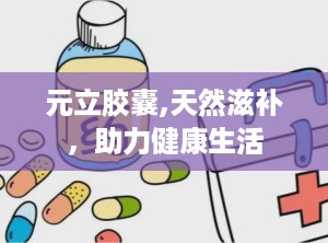 元立胶囊,天然滋补，助力健康生活