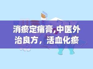 消瘀定痛膏,中医外治良方，活血化瘀、消肿止痛的神奇膏剂