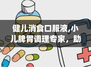 健儿消食口服液,小儿脾胃调理专家，助孩子健康成长