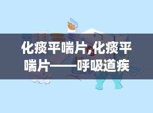 化痰平喘片,化痰平喘片——呼吸道疾病治疗的天然选择