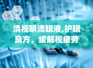 清视明滴眼液,护眼良方，缓解视疲劳，守护视力健康