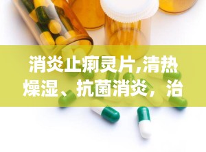 消炎止痢灵片,清热燥湿、抗菌消炎，治疗菌痢、胃肠炎的特效药物”