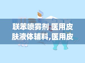 联苯喷雾剂 医用皮肤液体辅料,医用皮肤液体辅料在真菌感染治疗中的应用解析