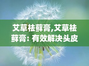 艾草祛藓膏,艾草祛藓膏: 有效解决头皮屑问题