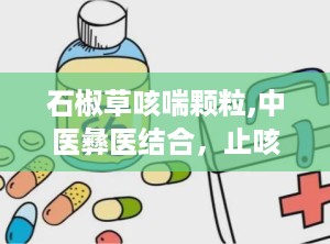 石椒草咳喘颗粒,中医彝医结合，止咳平喘特效良药