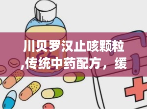 川贝罗汉止咳颗粒,传统中药配方，缓解伤风咳嗽的天然良药