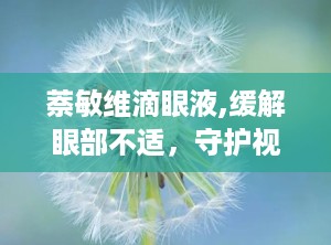 萘敏维滴眼液,缓解眼部不适，守护视力健康