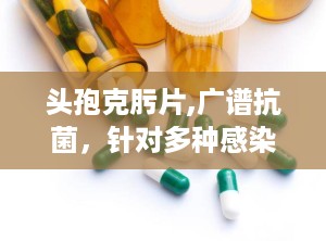 头孢克肟片,广谱抗菌，针对多种感染性疾病的治疗选择