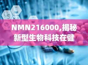 NMN216000,揭秘新型生物科技在健康领域的突破与创新
