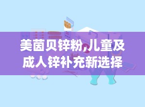 美茵贝锌粉,儿童及成人锌补充新选择，守护全家健康营养”