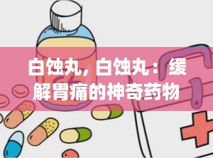 白蚀丸, 白蚀丸：缓解胃痛的神奇药物