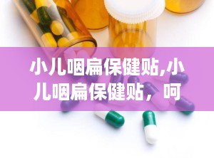 小儿咽扁保健贴,小儿咽扁保健贴，呵护宝宝健康之路
