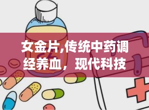 女金片,传统中药调经养血，现代科技助力女性健康