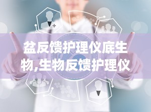 盆反馈护理仪底生物,生物反馈护理仪助力女性盆底康复之路