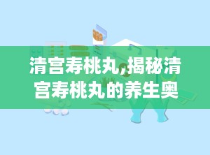 清宫寿桃丸,揭秘清宫寿桃丸的养生奥秘
