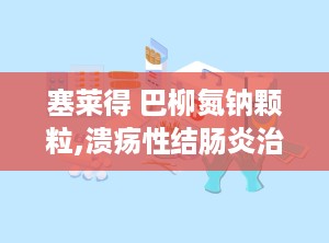 塞莱得 巴柳氮钠颗粒,溃疡性结肠炎治疗新选择