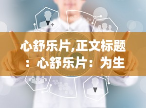 心舒乐片,正文标题：心舒乐片：为生活增添活力
