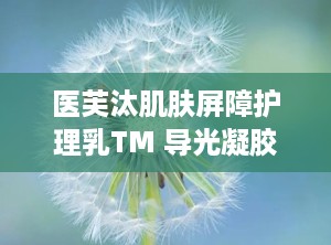 医芙汰肌肤屏障护理乳TM 导光凝胶,双重呵护，焕亮肌肤新篇章