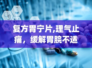 复方胃宁片,理气止痛，缓解胃脘不适的非处方良药