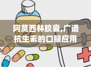 阿莫西林胶囊,广谱抗生素的口服应用与注意事项
