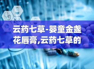 云药七草-婴童金盏花唇膏,云药七草的温馨守护