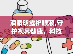 润睛明露护眼液,守护视界健康，科技与自然的完美融合