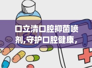 口立清口腔抑菌喷剂,守护口腔健康，专业抑菌护理新选择”
