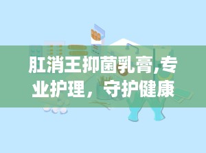 肛消王抑菌乳膏,专业护理，守护健康肌肤的守护神”