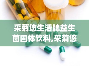 采菊悠生活牌益生菌固体饮料,采菊悠生活牌益生菌固体饮料，助力美好生活”