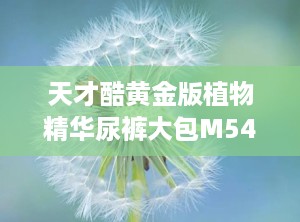 天才酷黄金版植物精华尿裤大包M54片,呵护宝宝，尽享舒适时光”