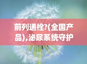 前列通栓?(全国产品),泌尿系统守护神，助力男性健康生活”