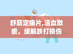 舒筋定痛片,活血散瘀，缓解跌打损伤与腰腿疼痛的良药