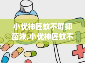 小优神匠蚊不叮抑菌液,小优神匠蚊不叮抑菌液，夏日出行必备良品”