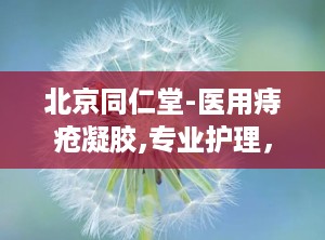 北京同仁堂-医用痔疮凝胶,专业护理，缓解痔疮不适，守护肛肠健康