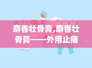麝香壮骨膏,麝香壮骨膏——外用止痛消炎，守护筋骨健康