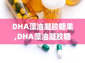 DHA藻油凝胶糖果,DHA藻油凝胶糖果助力大脑与视力健康