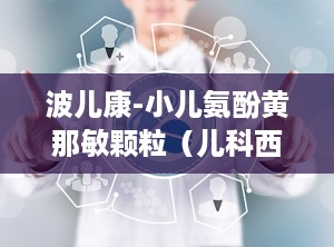 波儿康-小儿氨酚黄那敏颗粒（儿科西药感冒,儿童感冒用药的守护神