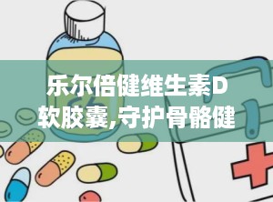 乐尔倍健维生素D软胶囊,守护骨骼健康，助力全民营养补充