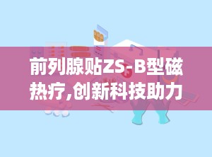 前列腺贴ZS-B型磁热疗,创新科技助力前列腺炎辅助治疗新篇章
