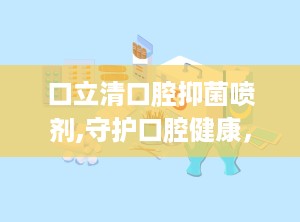 口立清口腔抑菌喷剂,守护口腔健康，专业抑菌护理新选择”