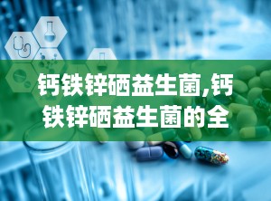 钙铁锌硒益生菌,钙铁锌硒益生菌的全面解析与应用