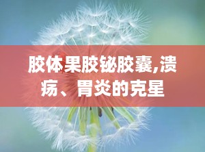 胶体果胶铋胶囊,溃疡、胃炎的克星