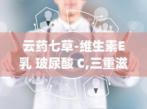 云药七草-维生素E乳 玻尿酸 C,三重滋养——云药七草维生素E乳玻尿酸 C精华体验记”