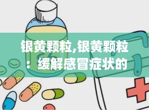 银黄颗粒,银黄颗粒：缓解感冒症状的利器