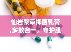 仙岩紫草抑菌乳膏,多效合一，守护肌肤健康”