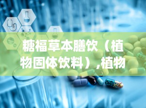 糖福草本膳饮（植物固体饮料）,植物固体饮料的健康之选